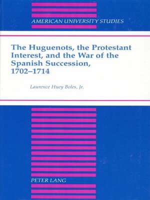 cover image of The Huguenots, the Protestant Interest, and the War of the Spanish Succession, 1702-1714